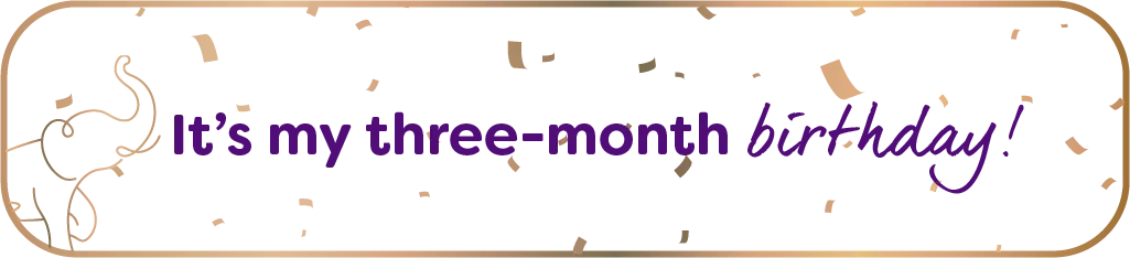 It's my three-month birthday!
